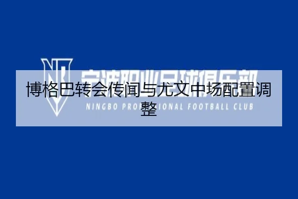 博格巴转会传闻与尤文中场配置调整